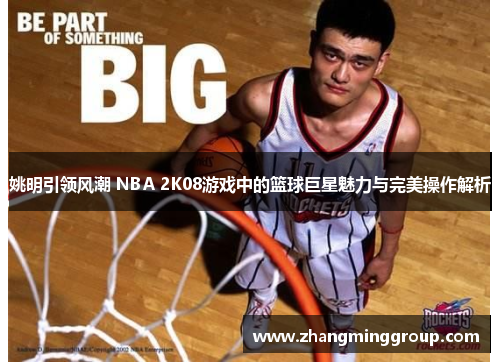 姚明引领风潮 NBA 2K08游戏中的篮球巨星魅力与完美操作解析