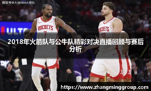 333体育2018年火箭队与公牛队精彩对决直播回顾与赛后分析