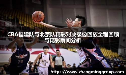 333体育CBA福建队与北京队精彩对决录像回放全程回顾与精彩瞬间分析