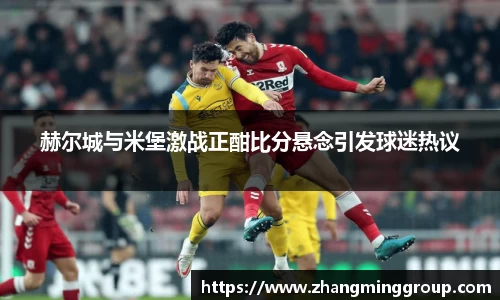 333体育赫尔城与米堡激战正酣比分悬念引发球迷热议