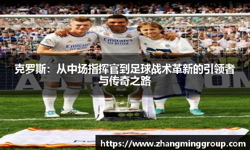 333体育克罗斯：从中场指挥官到足球战术革新的引领者与传奇之路